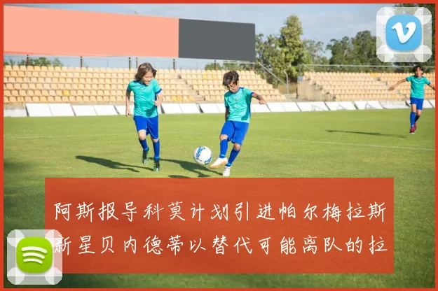 阿斯报导科莫计划引进帕尔梅拉斯新星贝内德蒂以替代可能离队的拉蒙