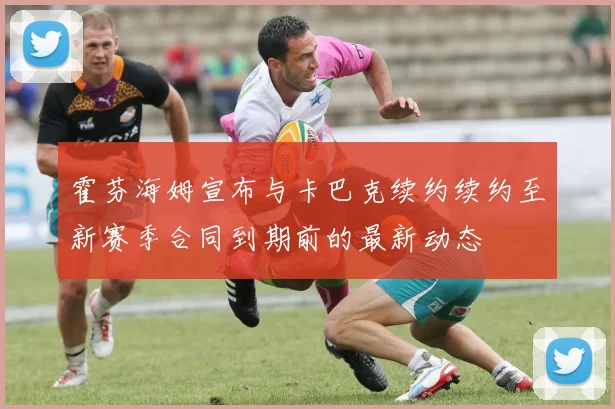 霍芬海姆宣布与卡巴克续约续约至新赛季合同到期前的最新动态