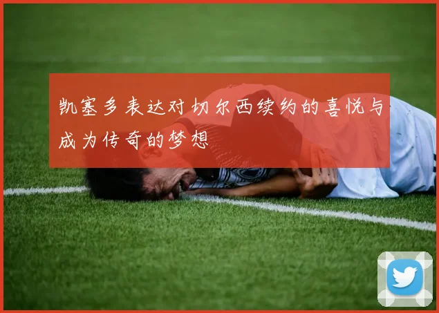 凯塞多表达对切尔西续约的喜悦与成为传奇的梦想